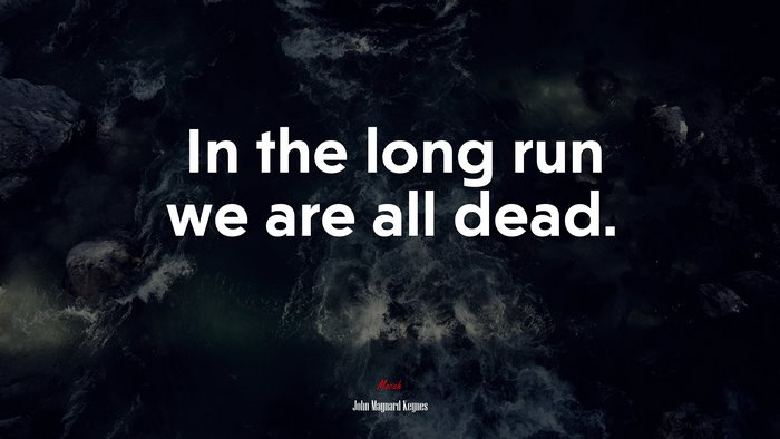 In the long run we are all dead. | John Maynard Keynes quote