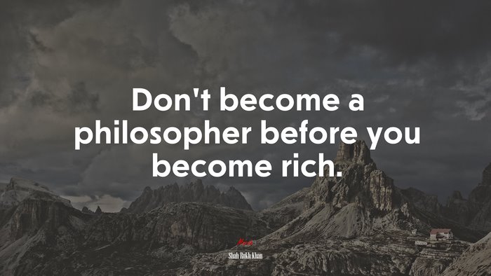 Don’t become a philosopher before you become rich. | Shah Rukh Khan quote