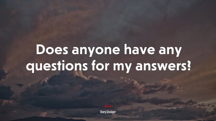 Does anyone have any questions for my answers? | Henry Kissinger quote