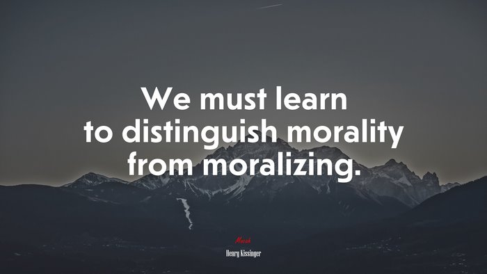 We must learn to distinguish morality from moralizing. | Henry Kissinger quote