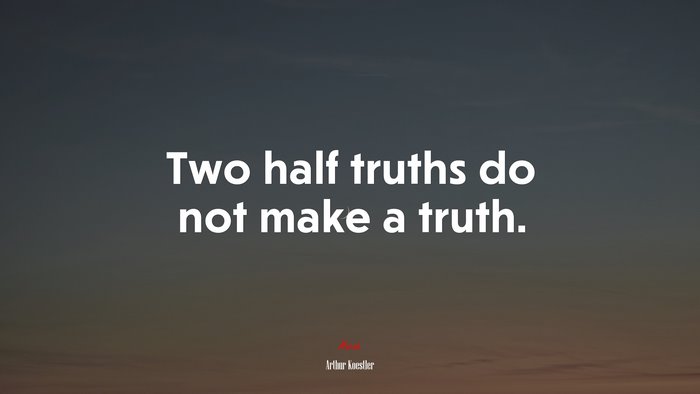 Two half truths do not make a truth. | Arthur Koestler quote