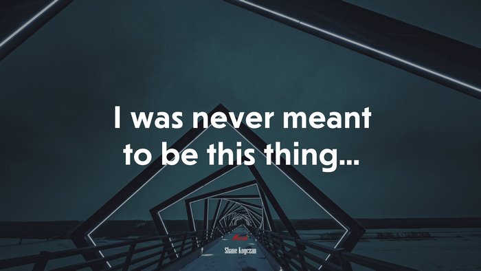 I was never meant to be this thing... | Shane Koyczan quote