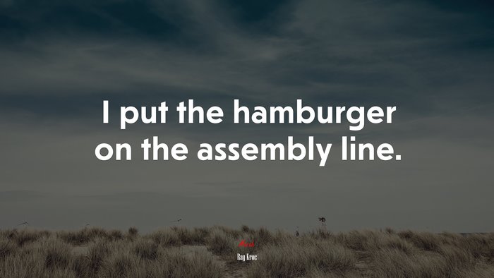 I put the hamburger on the assembly line. | Ray Kroc quote