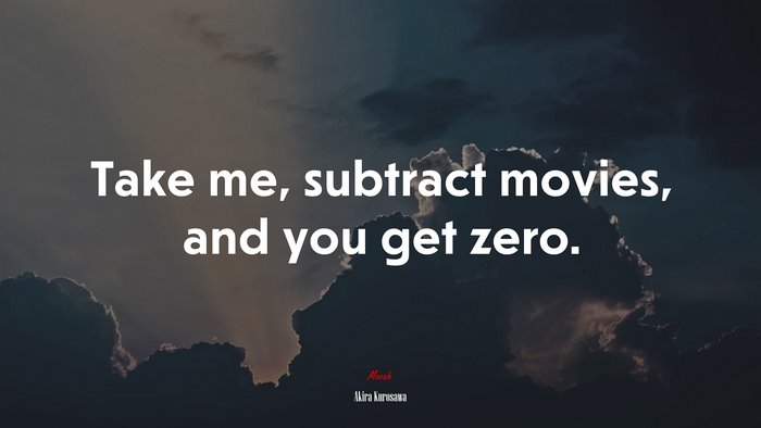 Take me, subtract movies, and you get zero. | Akira Kurosawa quote