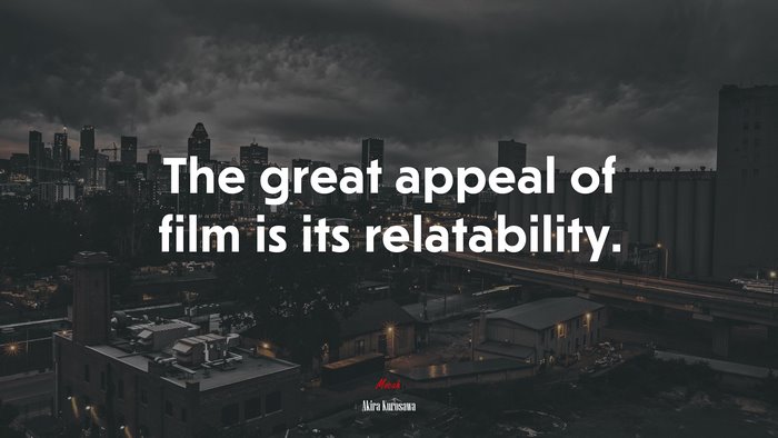 The great appeal of film is its relatability. | Akira Kurosawa quote