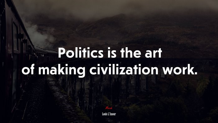 Politics is the art of making civilization work. | Louis LAmour quote