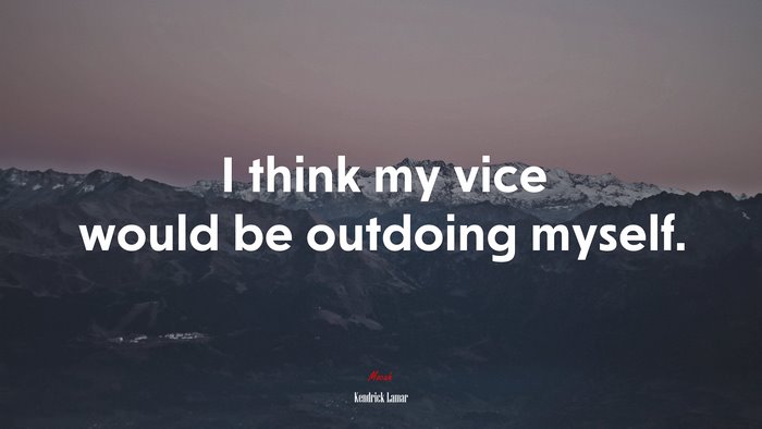 I think my vice would be outdoing myself. | Kendrick Lamar quote