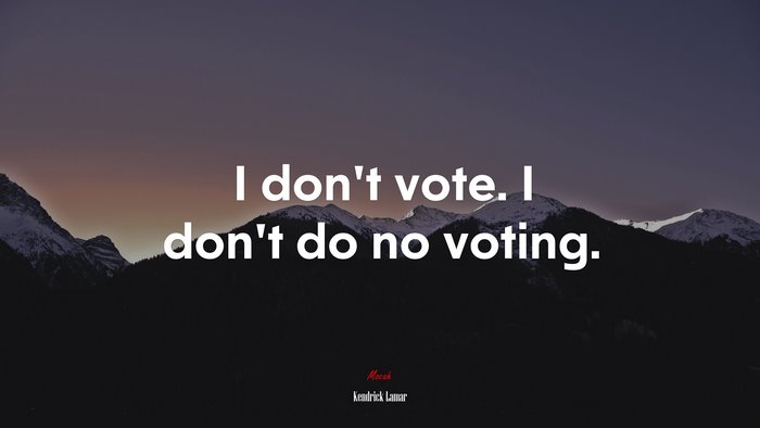 I don’t vote. I don’t do no voting. | Kendrick Lamar quote
