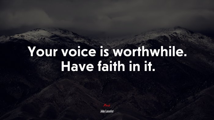 Your voice is worthwhile. Have faith in it. | John Lasseter quote