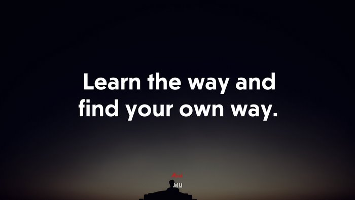 Learn the way and find your own way. | Jet Li quote