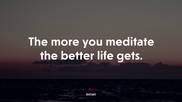 The more you meditate the better life gets. | David Lynch quote