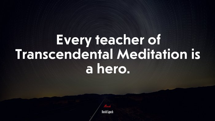 Every teacher of Transcendental Meditation is a hero. | David Lynch quote