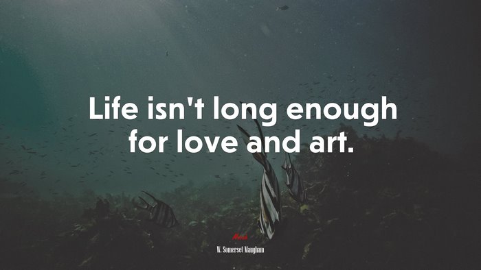 Life isn’t long enough for love and art. | W. Somerset Maugham quote