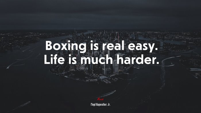 Boxing is real easy. Life is much harder. | Floyd Mayweather, Jr. quote