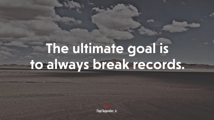 The ultimate goal is to always break records. | Floyd Mayweather, Jr. quote
