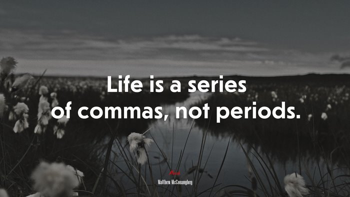Life is a series of commas, not periods. | Matthew McConaughey quote