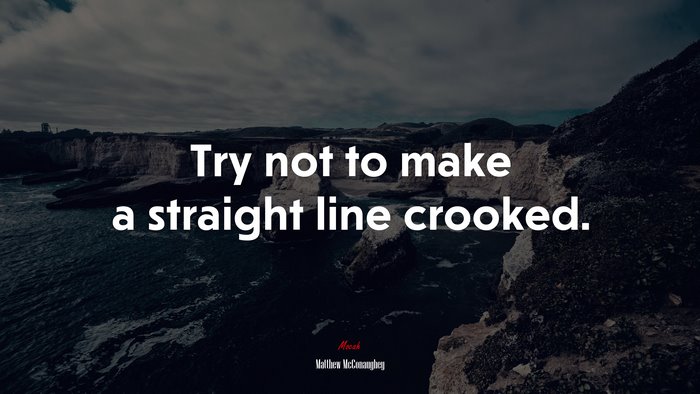 Try not to make a straight line crooked. | Matthew McConaughey quote
