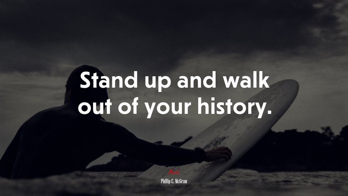 Stand up and walk out of your history. | Phillip C. McGraw quote
