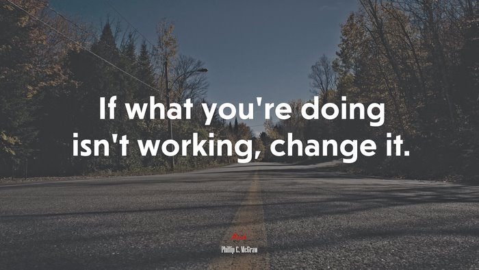 If what you’re doing isn’t working, change it. | Phillip C. McGraw quote