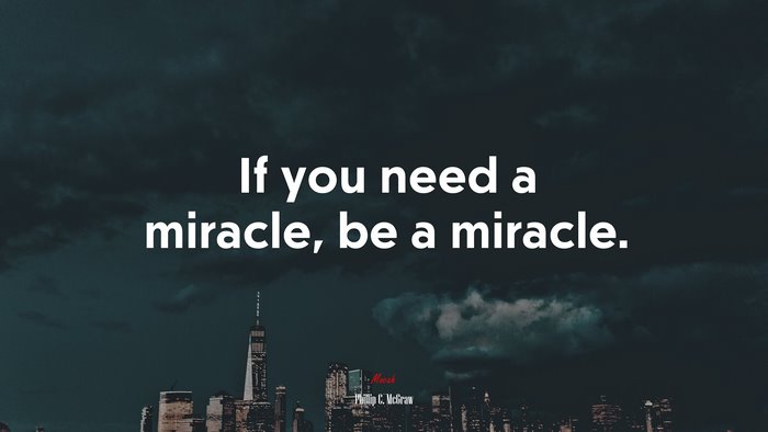 If you need a miracle, be a miracle. | Phillip C. McGraw quote