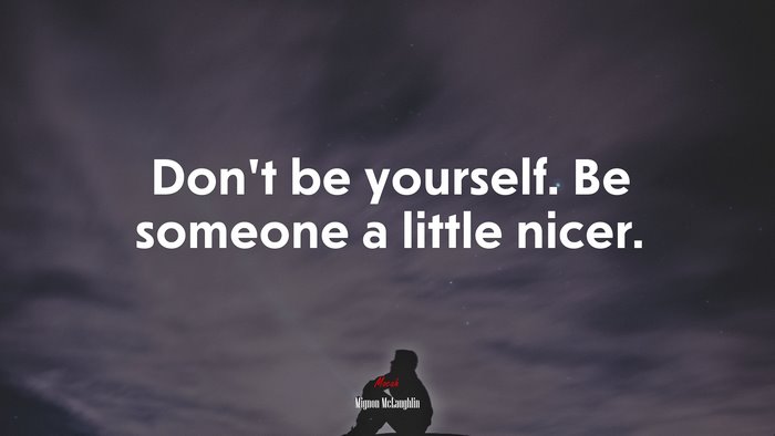 Don’t be yourself. Be someone a little nicer. | Mignon McLaughlin quote