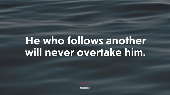 He who follows another will never overtake him. | Michelangelo quote