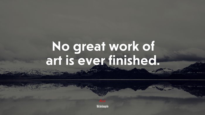 No great work of art is ever finished. | Michelangelo quote