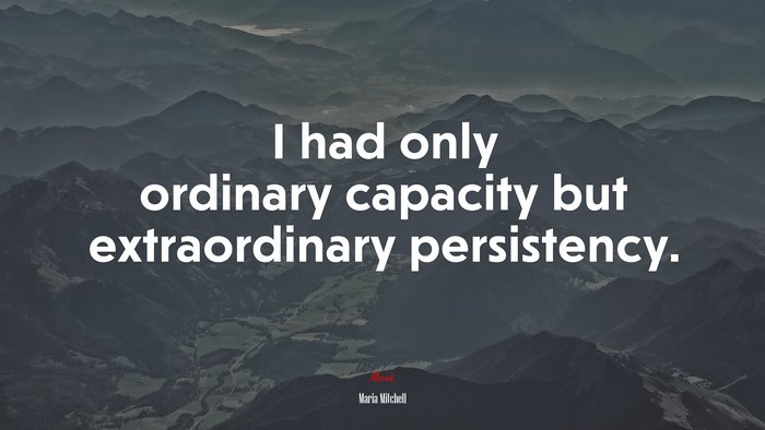 I had only ordinary capacity but extraordinary persistency. | Maria Mitchell quote