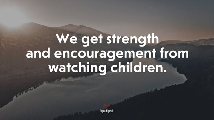 We get strength and encouragement from watching children. | Hayao Miyazaki quote