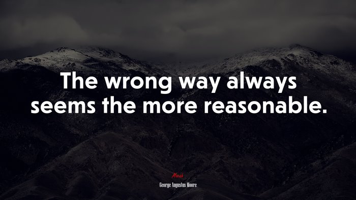 The wrong way always seems the more reasonable. | George Augustus Moore quote