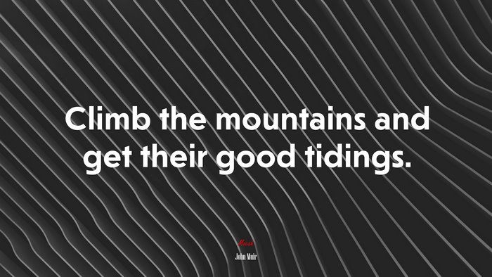Climb the mountains and get their good tidings. | John Muir quote