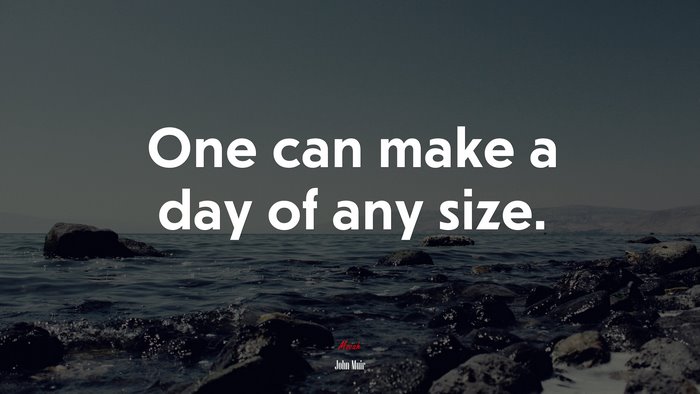 One can make a day of any size. | John Muir quote