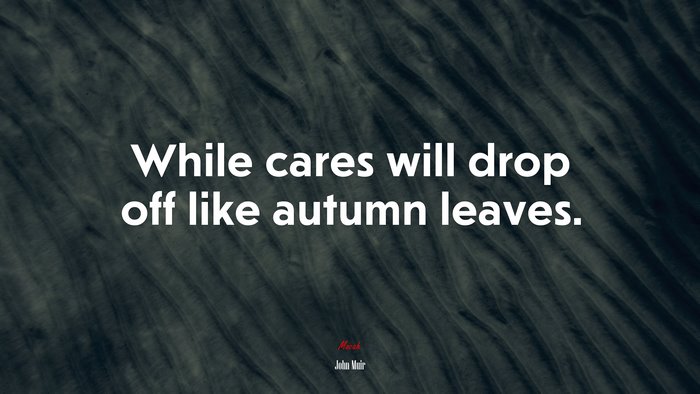 While cares will drop off like autumn leaves. | John Muir quote