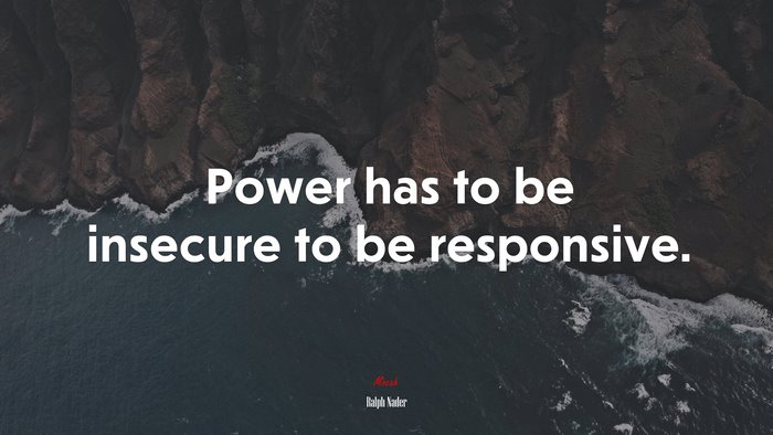 Power has to be insecure to be responsive. | Ralph Nader quote