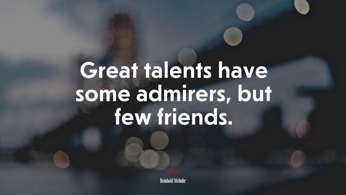 Great talents have some admirers, but few friends. | Reinhold Niebuhr quote