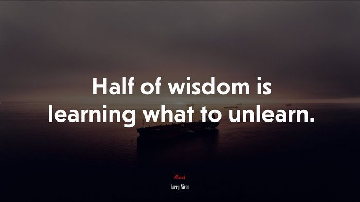 Half of wisdom is learning what to unlearn. | Larry Niven quote