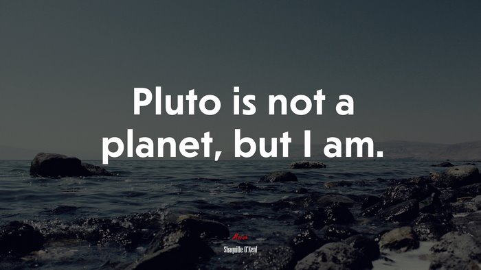 Pluto is not a planet, but I am. | Shaquille ONeal quote