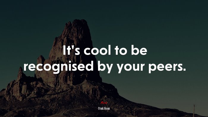 It’s cool to be recognised by your peers. | Frank Ocean quote