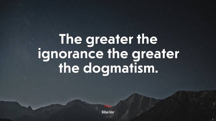The greater the ignorance the greater the dogmatism. | William Osler quote