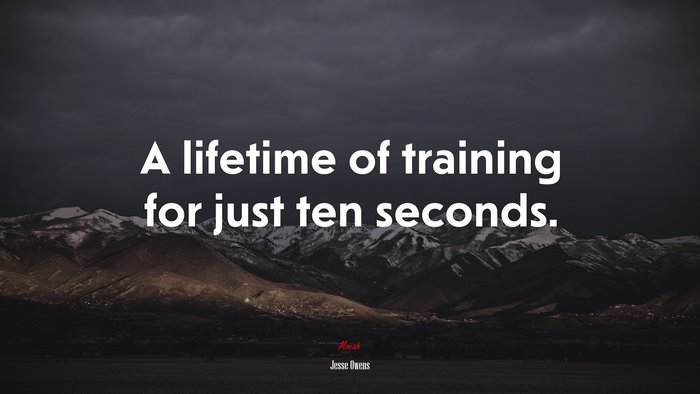 A lifetime of training for just ten seconds. | Jesse Owens quote