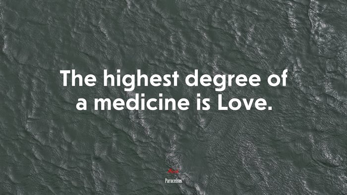 The highest degree of a medicine is Love. | Paracelsus quote