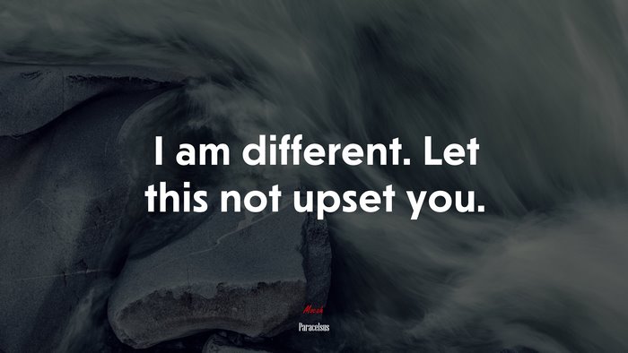 I am different. Let this not upset you. | Paracelsus quote