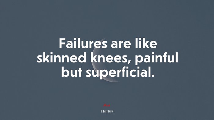 Failures are like skinned knees, painful but superficial. | H. Ross Perot quote