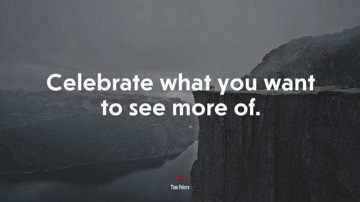Celebrate what you want to see more of. | Tom Peters quote
