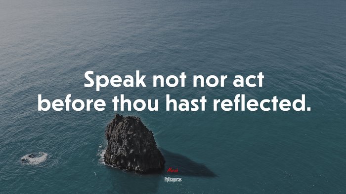 Speak not nor act before thou hast reflected. | Pythagoras quote