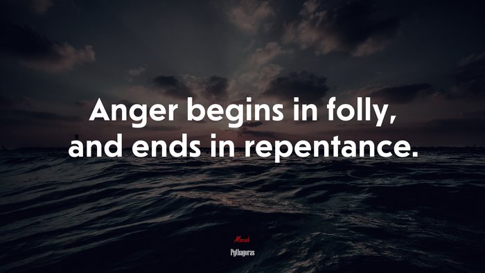 Anger begins in folly, and ends in repentance. | Pythagoras quote