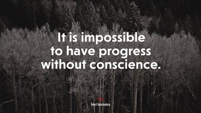 It is impossible to have progress without conscience. | Robert Rauschenberg quote