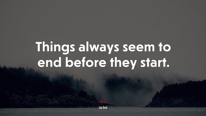 Things always seem to end before they start. | Lou Reed quote