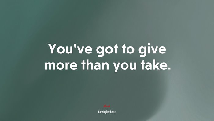 You’ve got to give more than you take. | Christopher Reeve quote