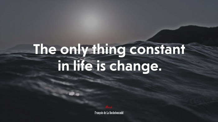 The only thing constant in life is change. | François de La Rochefoucauld quote